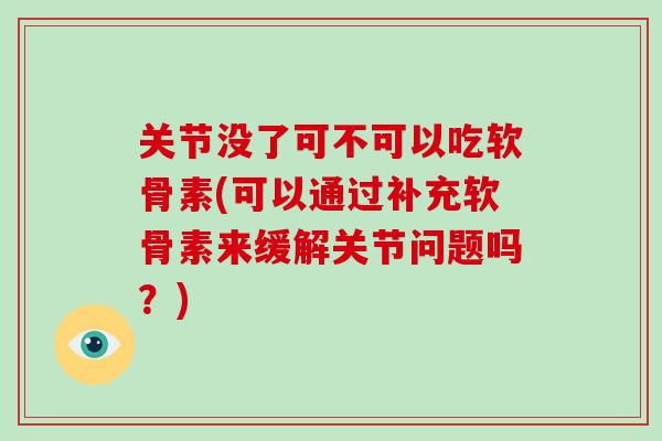 关节没了可不可以吃软骨素(可以通过补充软骨素来缓解关节问题吗？)