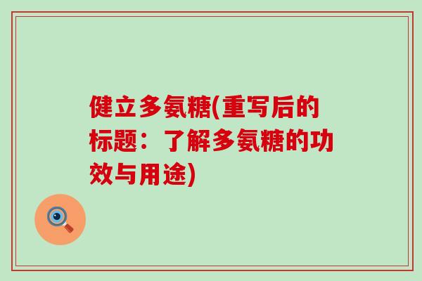 健立多氨糖(重写后的标题:了解多氨糖的功效与用途) 健立多氨糖(重写后的标题:了解多氨糖的功效与用途)