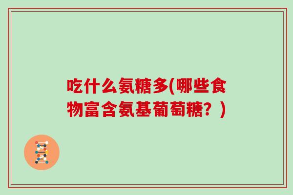 吃什么氨糖多(哪些食物富含氨基葡萄糖？)