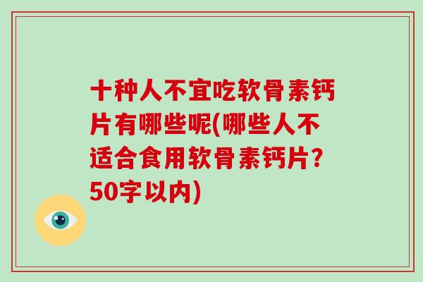 十种人不宜吃软骨素钙片有哪些呢(哪些人不适合食用软骨素钙片?50字以内) 十种人不宜吃软骨素钙片有哪些呢(哪些人不适合食用软骨素钙片?50字以内)