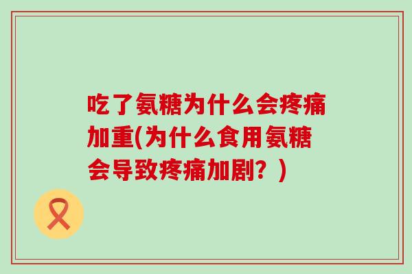 吃了氨糖为什么会加重(为什么食用氨糖会导致加剧?) 吃了氨糖为什么会加重(为什么食用氨糖会导致加剧?)
