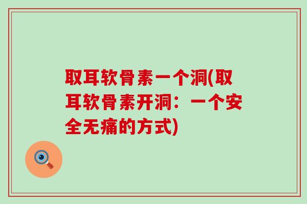 取耳软骨素一个洞(取耳软骨素开洞:一个安全无痛的方式) 取耳软骨素一个洞(取耳软骨素开洞:一个安全无痛的方式)