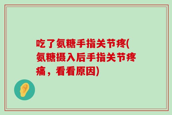吃了氨糖手指关节疼(氨糖摄入后手指关节，看看原因)
