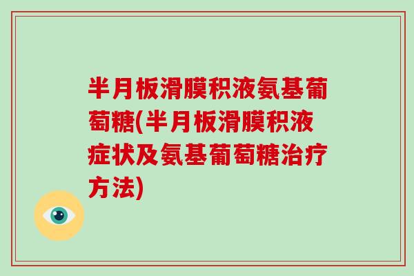 滑膜积液氨基葡萄糖(滑膜积液症状及氨基葡萄糖方法)