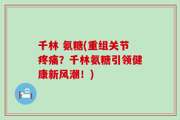 千林 氨糖(重组关节？千林氨糖引领健康新风潮！)