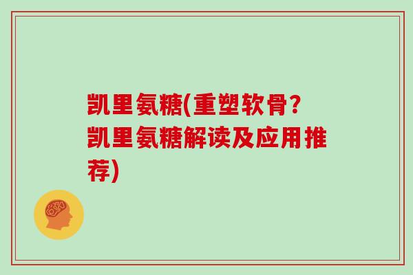 凯里氨糖(重塑软骨?凯里氨糖解读及应用推荐) 凯里氨糖(重塑软骨?凯里氨糖解读及应用推荐)