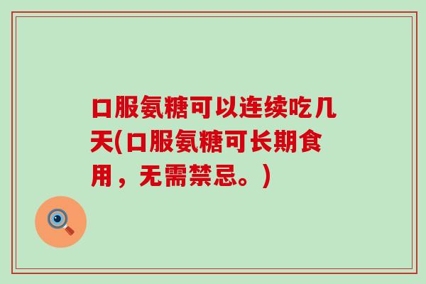 口服氨糖可以连续吃几天(口服氨糖可长期食用，无需禁忌。)