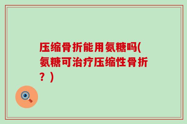 压缩能用氨糖吗(氨糖可压缩性?) 压缩能用氨糖吗(氨糖可压缩性?)