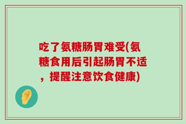 吃了氨糖肠胃难受(氨糖食用后引起肠胃不适，提醒注意饮食健康)