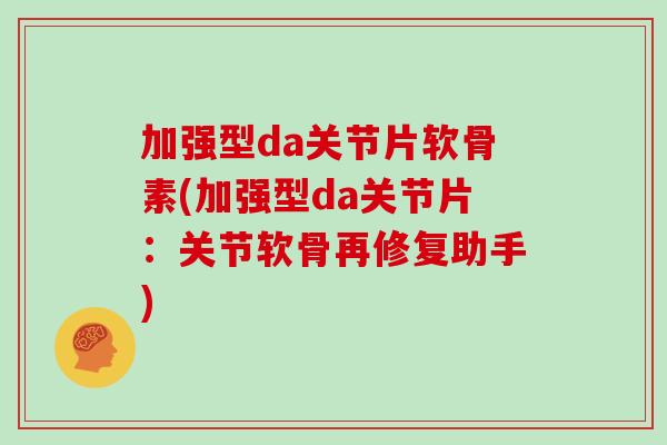 加强型da关节片软骨素(加强型da关节片:关节软骨再修复助手) 加强型da关节片软骨素(加强型da关节片:关节软骨再修复助手)