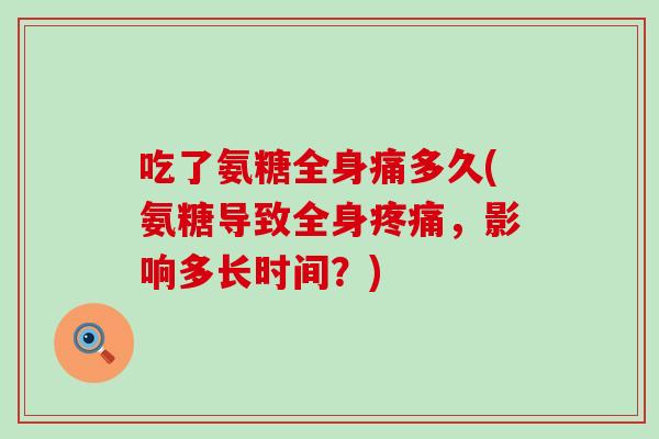 吃了氨糖全身痛多久(氨糖导致全身，影响多长时间？)