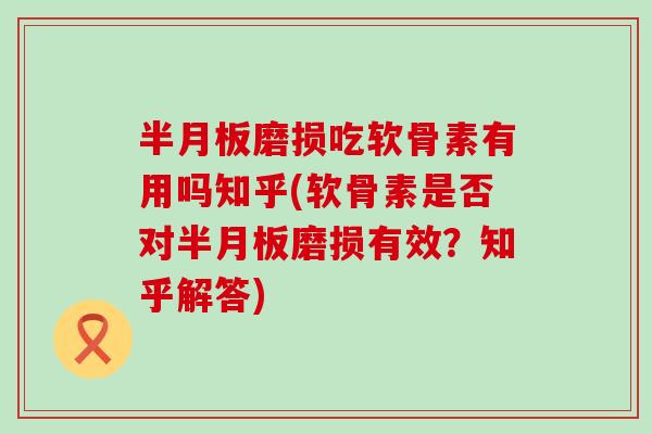 磨损吃软骨素有用吗知乎(软骨素是否对磨损有效?知乎解答) 磨损吃软骨素有用吗知乎(软骨素是否对磨损有效?知乎解答)