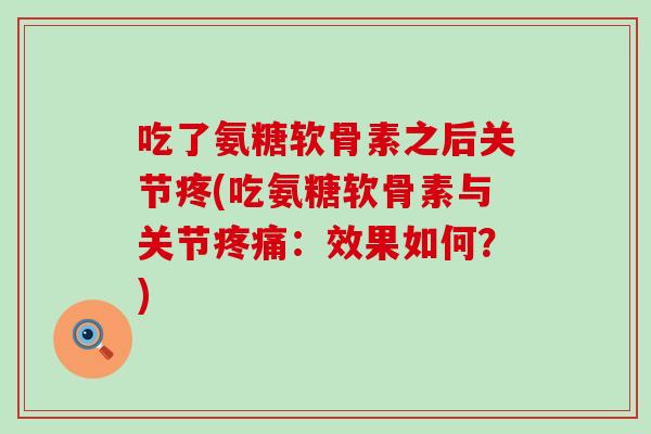 吃了氨糖软骨素之后关节疼(吃氨糖软骨素与关节：效果如何？)