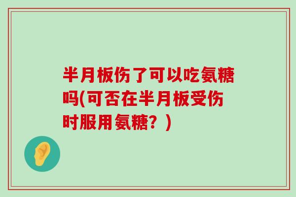 伤了可以吃氨糖吗(可否在受伤时服用氨糖?) 伤了可以吃氨糖吗(可否在受伤时服用氨糖?)
