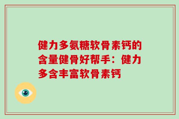 健力多氨糖软骨素钙的含量健骨好帮手：健力多含丰富软骨素钙