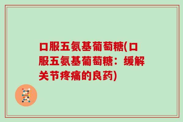 口服五氨基葡萄糖(口服五氨基葡萄糖：缓解关节的良药)