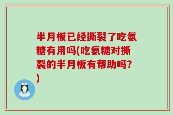 已经撕裂了吃氨糖有用吗(吃氨糖对撕裂的有帮助吗?) 已经撕裂了吃氨糖有用吗(吃氨糖对撕裂的有帮助吗?)
