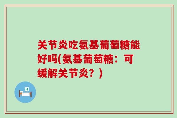吃氨基葡萄糖能好吗(氨基葡萄糖：可缓解？)