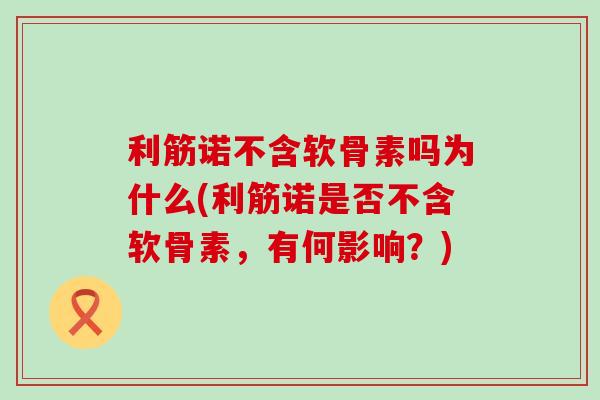 利筋诺不含软骨素吗为什么(利筋诺是否不含软骨素，有何影响？)