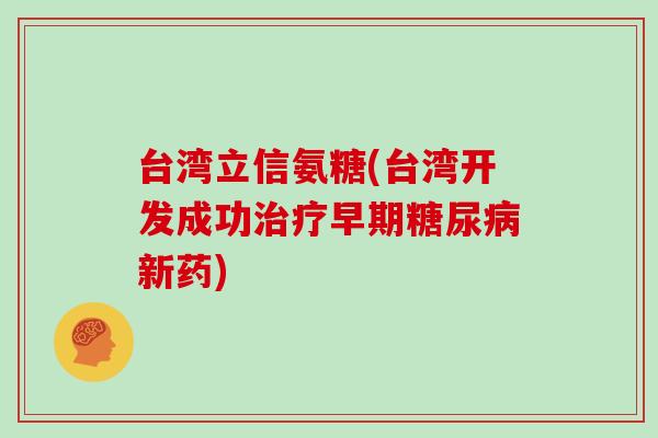 台湾立信氨糖(台湾开发成功早期新药)