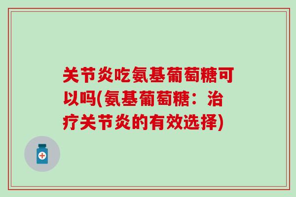 吃氨基葡萄糖可以吗(氨基葡萄糖:的有效选择) 吃氨基葡萄糖可以吗(氨基葡萄糖:的有效选择)