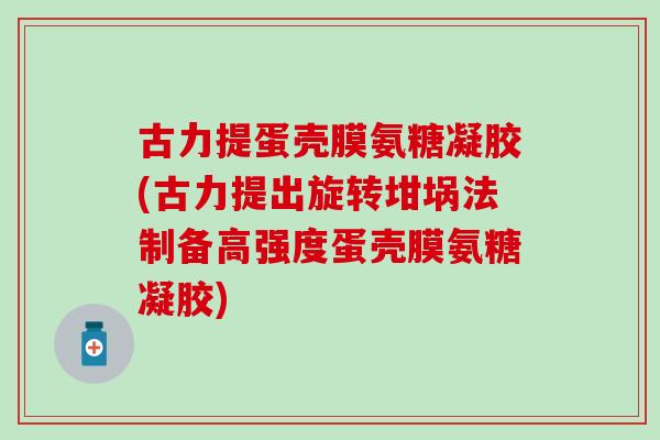 古力提蛋壳膜氨糖凝胶(古力提出旋转坩埚法制备高强度蛋壳膜氨糖凝胶)