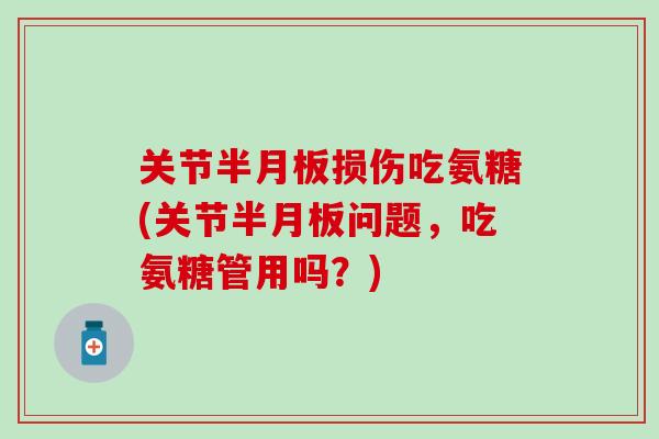 关节损伤吃氨糖(关节问题，吃氨糖管用吗？)