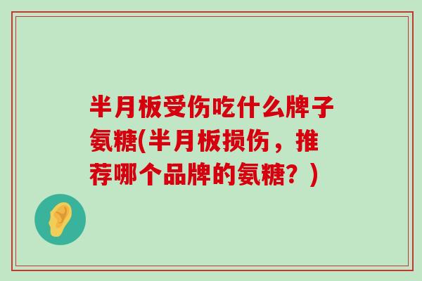 受伤吃什么牌子氨糖(损伤,推荐哪个品牌的氨糖?) 受伤吃什么牌子氨糖(损伤,推荐哪个品牌的氨糖?)