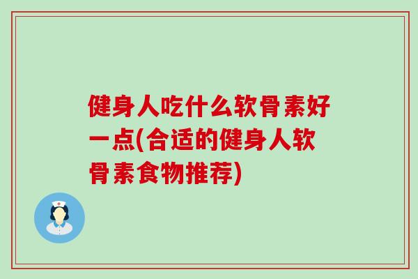 健身人吃什么软骨素好一点(合适的健身人软骨素食物推荐) 健身人吃什么软骨素好一点(合适的健身人软骨素食物推荐)