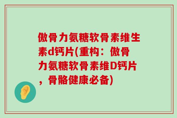 傲骨力氨糖软骨素维生素d钙片(重构:傲骨力氨糖软骨素维D钙片,骨骼健康必备) 傲骨力氨糖软骨素维生素d钙片(重构:傲骨力氨糖软骨素维D钙片,骨骼健康必备)