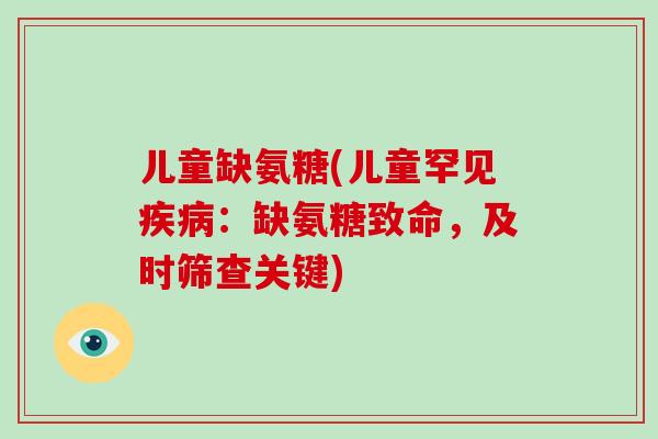儿童缺氨糖(儿童罕见：缺氨糖致命，及时筛查关键)