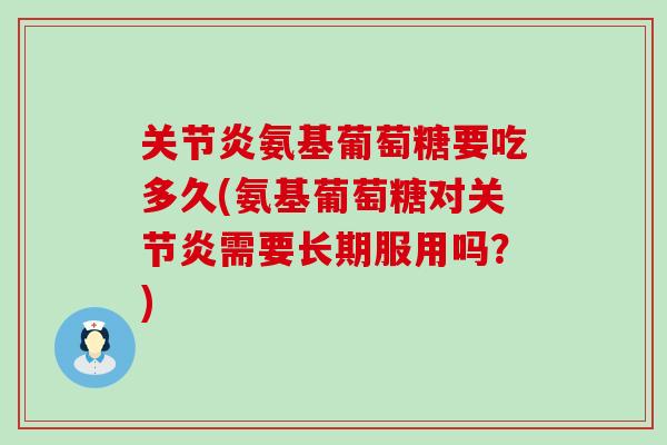 氨基葡萄糖要吃多久(氨基葡萄糖对需要长期服用吗?) 氨基葡萄糖要吃多久(氨基葡萄糖对需要长期服用吗?)