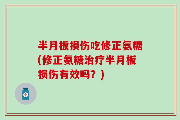 损伤吃修正氨糖(修正氨糖损伤有效吗?) 损伤吃修正氨糖(修正氨糖损伤有效吗?)