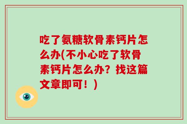 吃了氨糖软骨素钙片怎么办(不小心吃了软骨素钙片怎么办?找这篇文章即可!) 吃了氨糖软骨素钙片怎么办(不小心吃了软骨素钙片怎么办?找这篇文章即可!)