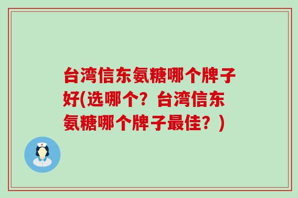 台湾信东氨糖哪个牌子好(选哪个？台湾信东氨糖哪个牌子佳？)