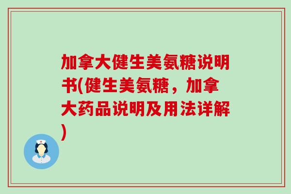 加拿大健生美氨糖说明书(健生美氨糖，加拿大药品说明及用法详解)
