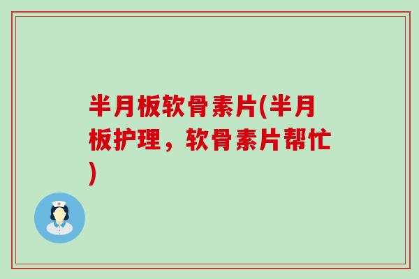 软骨素片(护理，软骨素片帮忙)
