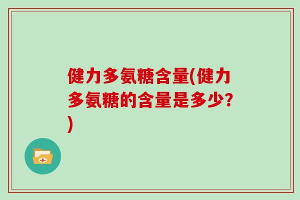 健力多氨糖含量(健力多氨糖的含量是多少？)