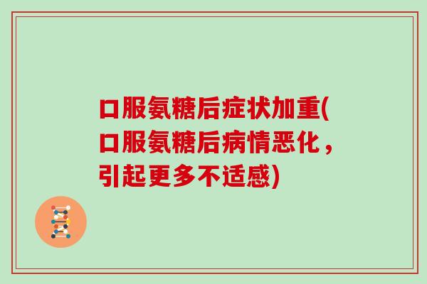 口服氨糖后症状加重(口服氨糖后情恶化,引起更多不适感) 口服氨糖后症状加重(口服氨糖后情恶化,引起更多不适感)