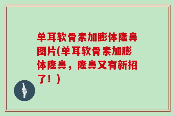 单耳软骨素加膨体隆鼻图片(单耳软骨素加膨体隆鼻，隆鼻又有新招了！)