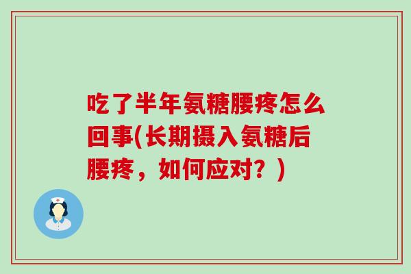 吃了半年氨糖腰疼怎么回事(长期摄入氨糖后腰疼，如何应对？)