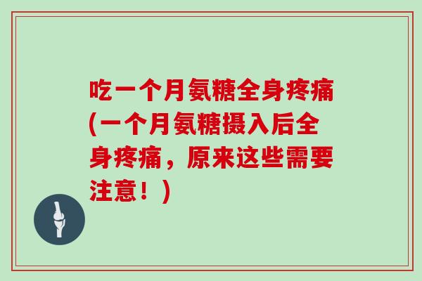 吃一个月氨糖全身(一个月氨糖摄入后全身,原来这些需要注意!) 吃一个月氨糖全身(一个月氨糖摄入后全身,原来这些需要注意!)