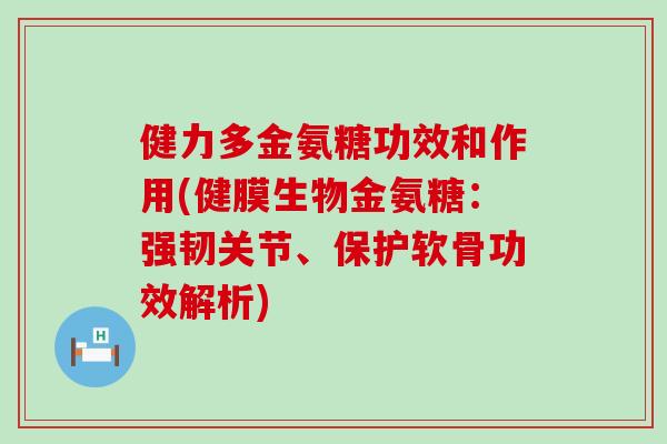 健力多金氨糖功效和作用(健膜生物金氨糖：强韧关节、保护软骨功效解析)