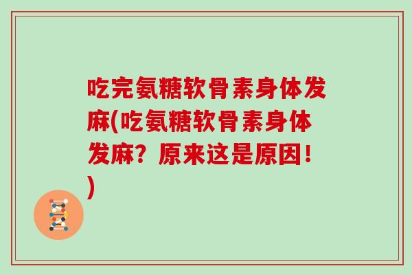 吃完氨糖软骨素身体发麻(吃氨糖软骨素身体发麻？原来这是原因！)