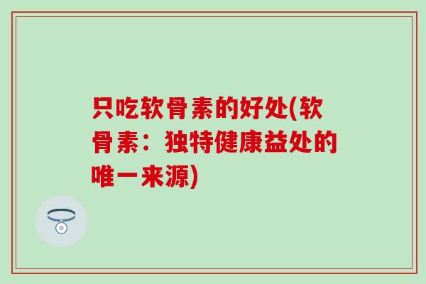 只吃软骨素的好处(软骨素:独特健康益处的来源) 只吃软骨素的好处(软骨素:独特健康益处的来源)