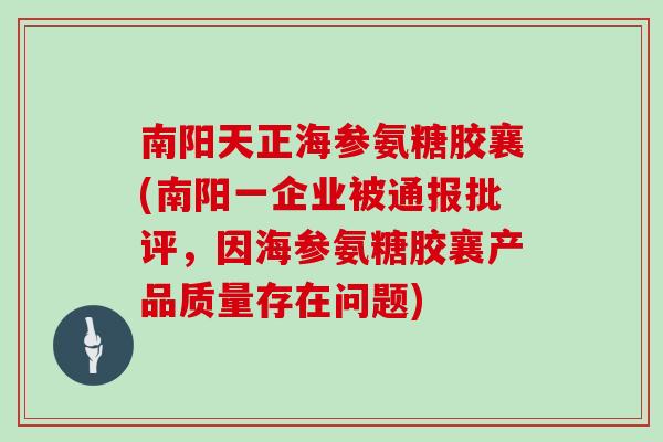 南阳天正海参氨糖胶襄(南阳一企业被通报批评，因海参氨糖胶襄产品质量存在问题)