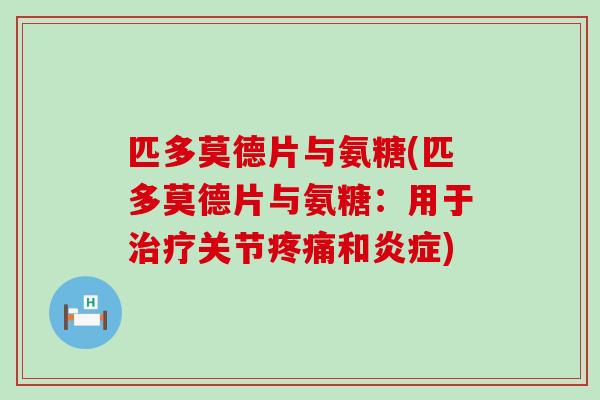 匹多莫德片与氨糖(匹多莫德片与氨糖:用于关节和) 匹多莫德片与氨糖(匹多莫德片与氨糖:用于关节和)