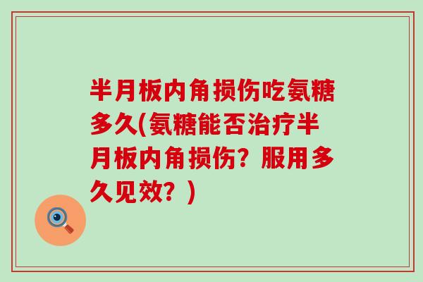 内角损伤吃氨糖多久(氨糖能否内角损伤?服用多久见效?) 内角损伤吃氨糖多久(氨糖能否内角损伤?服用多久见效?)