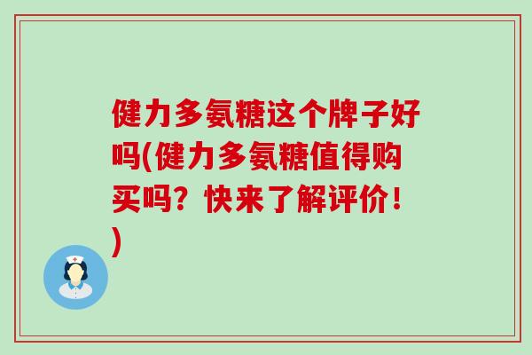健力多氨糖这个牌子好吗(健力多氨糖值得购买吗？快来了解评价！)