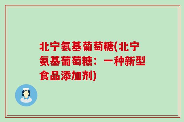 北宁氨基葡萄糖(北宁氨基葡萄糖：一种新型食品添加剂)